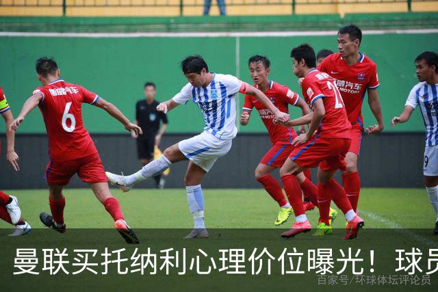 曼联买托纳利心理价位曝光！球员首选梦剧场，恐需其主动促成转会